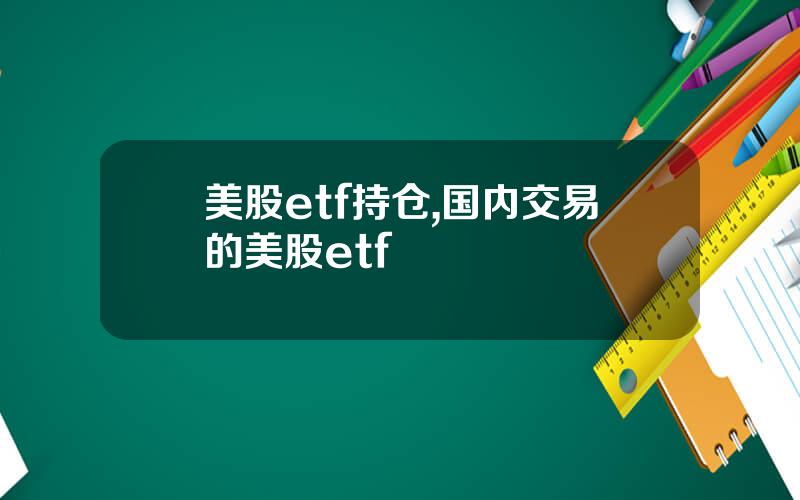 美股etf持仓,国内交易的美股etf