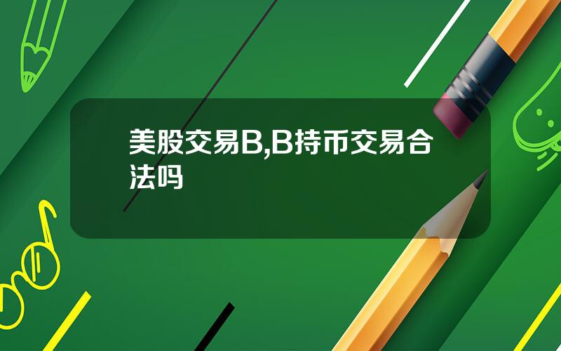 美股交易B,B持币交易合法吗