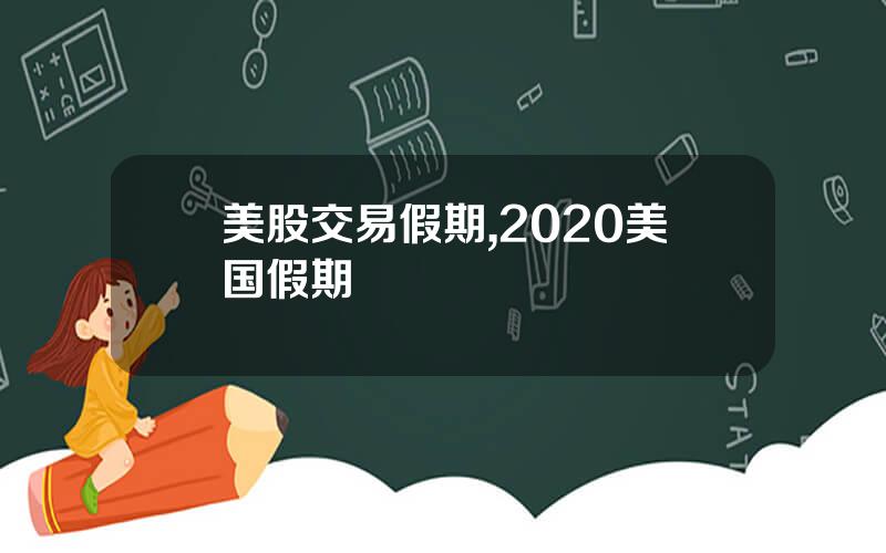 美股交易假期,2020美国假期