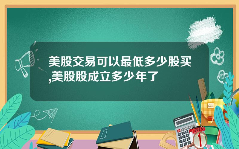 美股交易可以最低多少股买,美股股成立多少年了