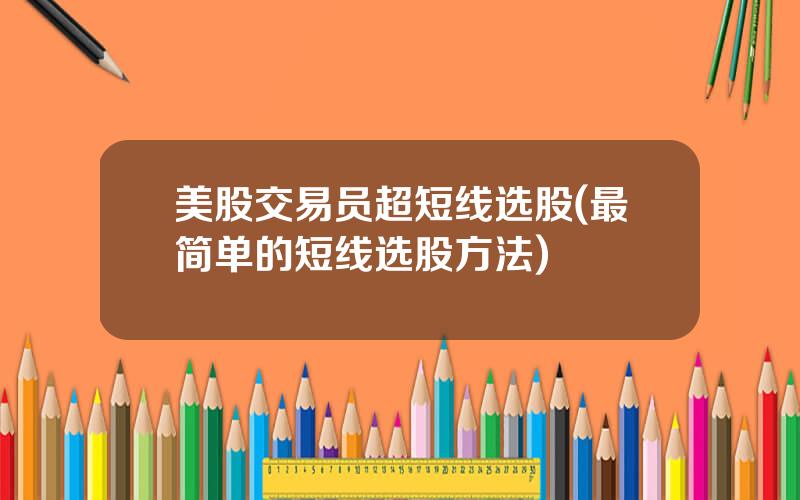 美股交易员超短线选股(最简单的短线选股方法)