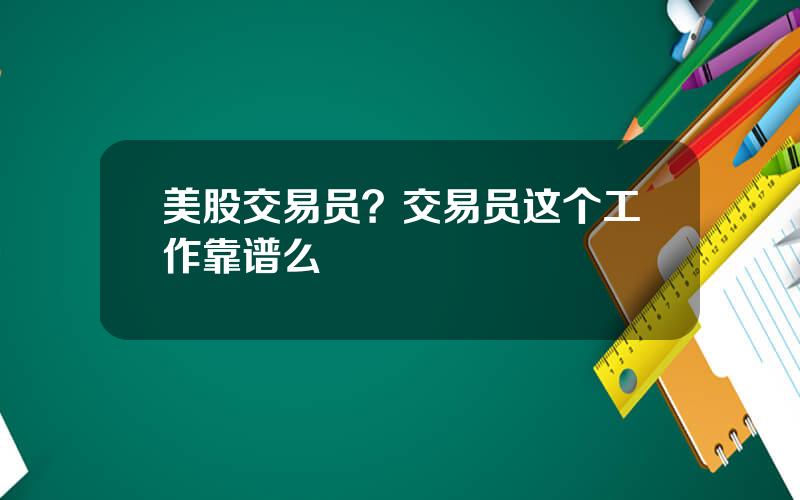 美股交易员？交易员这个工作靠谱么