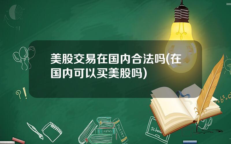 美股交易在国内合法吗(在国内可以买美股吗)