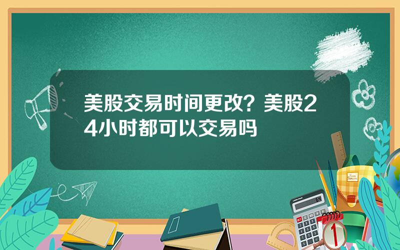 美股交易时间更改？美股24小时都可以交易吗
