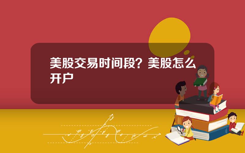 美股交易时间段？美股怎么开户