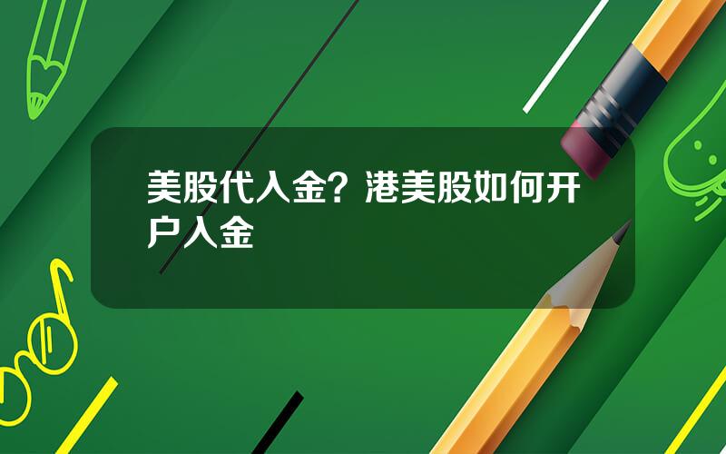 美股代入金？港美股如何开户入金