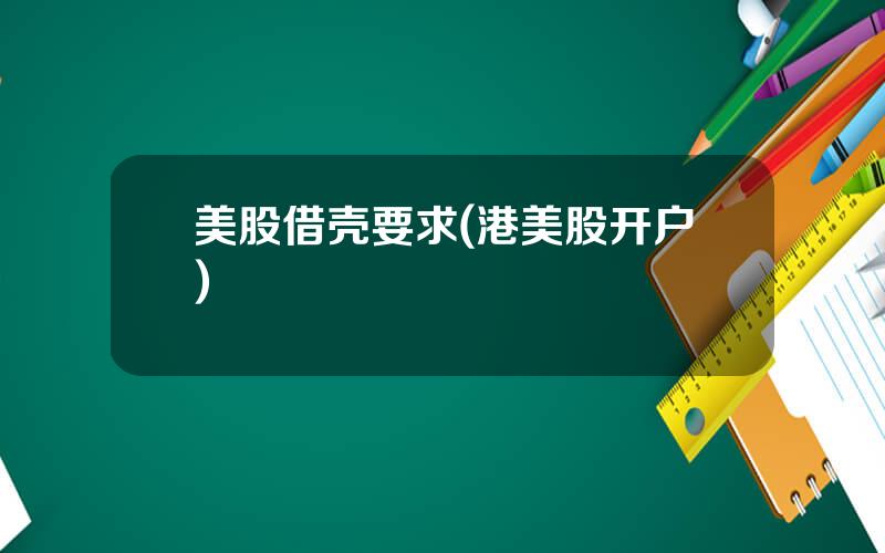 美股借壳要求(港美股开户)
