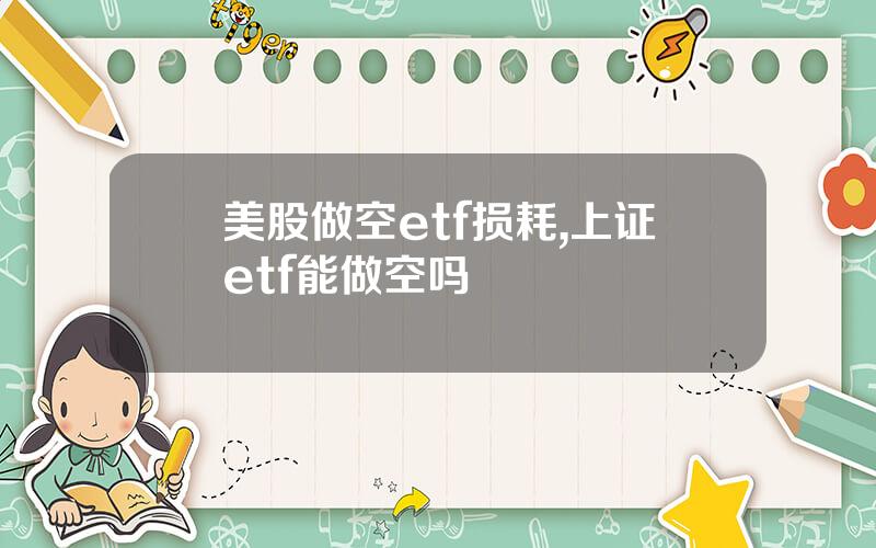 美股做空etf损耗,上证etf能做空吗