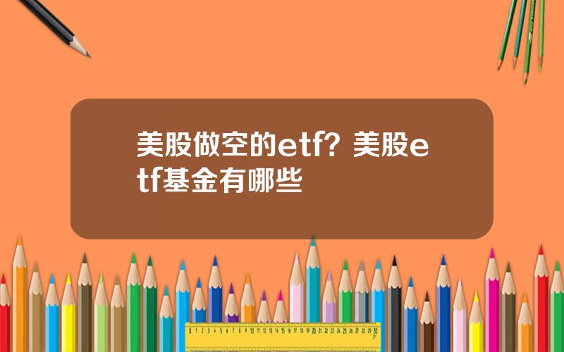 美股做空的etf？美股etf基金有哪些