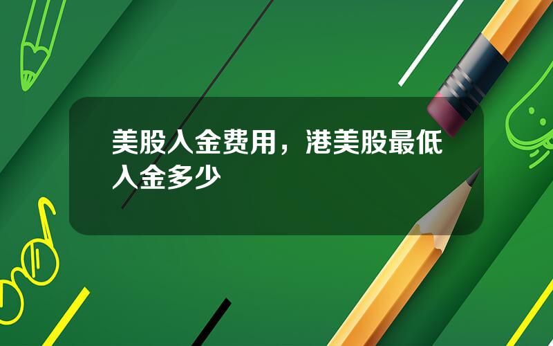 美股入金费用，港美股最低入金多少