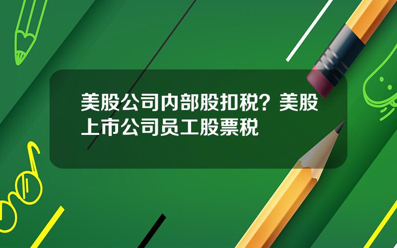 美股公司内部股扣税？美股上市公司员工股票税