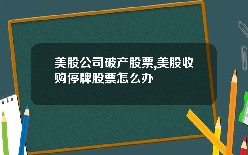 美股公司破产股票,美股收购停牌股票怎么办