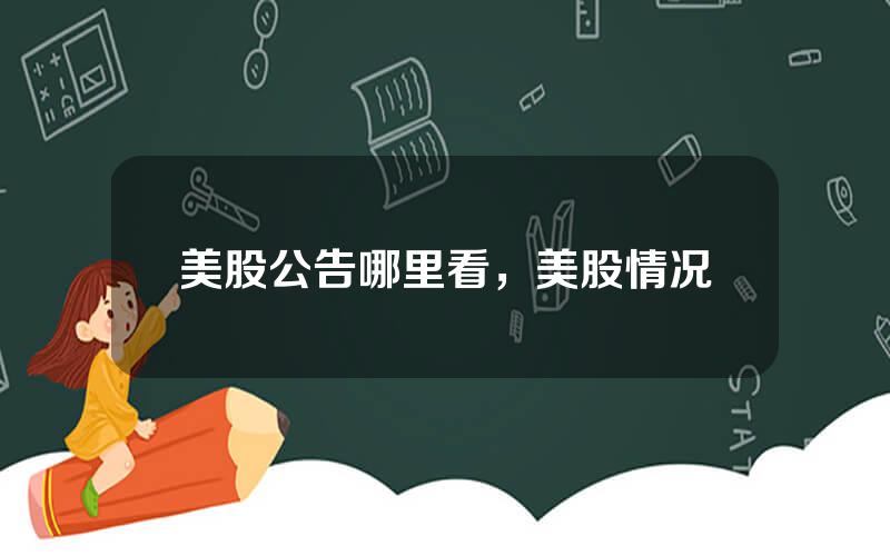 美股公告哪里看，美股情况