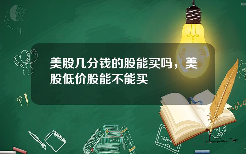 美股几分钱的股能买吗，美股低价股能不能买