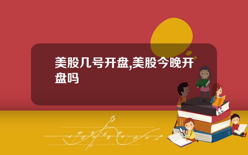 美股几号开盘,美股今晚开盘吗