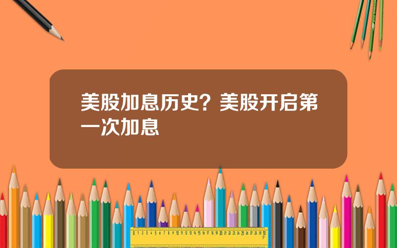 美股加息历史？美股开启第一次加息