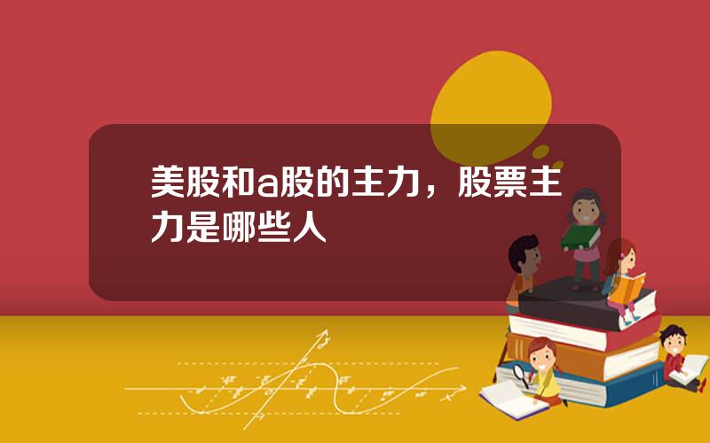 美股和a股的主力，股票主力是哪些人