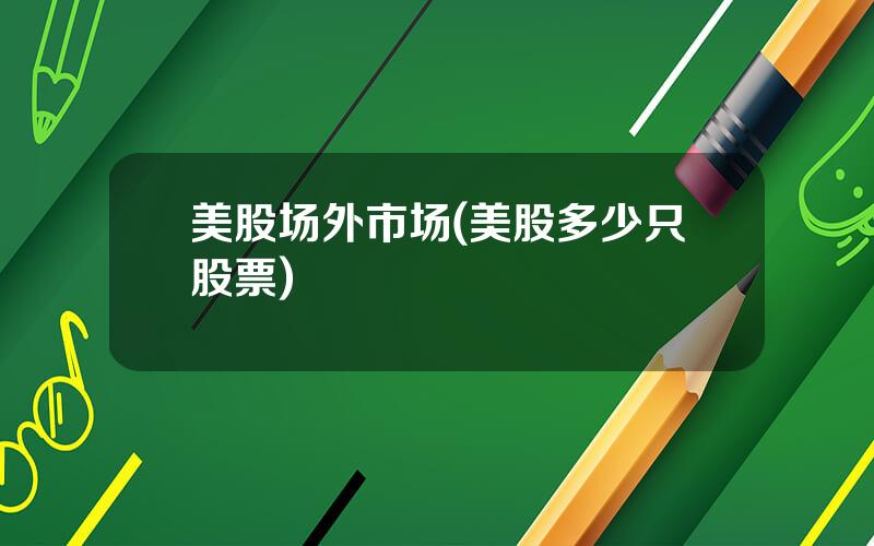 美股场外市场(美股多少只股票)