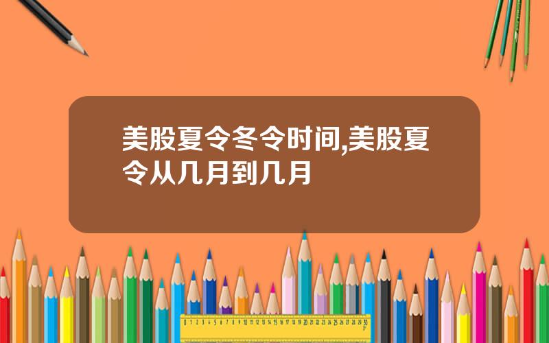 美股夏令冬令时间,美股夏令从几月到几月