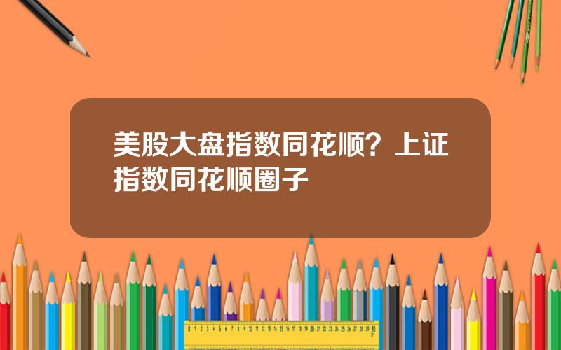 美股大盘指数同花顺？上证指数同花顺圈子