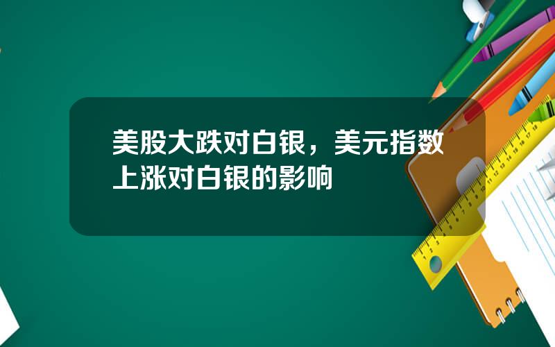 美股大跌对白银，美元指数上涨对白银的影响