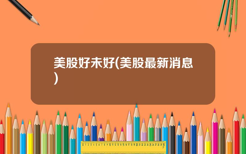 美股好未好(美股最新消息)