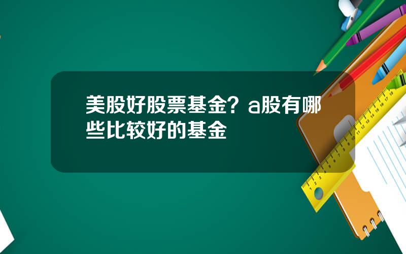 美股好股票基金？a股有哪些比较好的基金