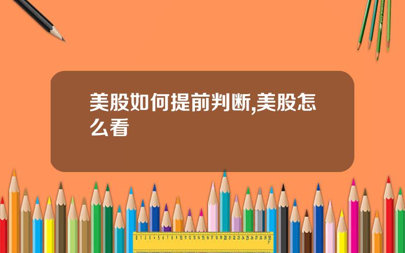 美股如何提前判断,美股怎么看