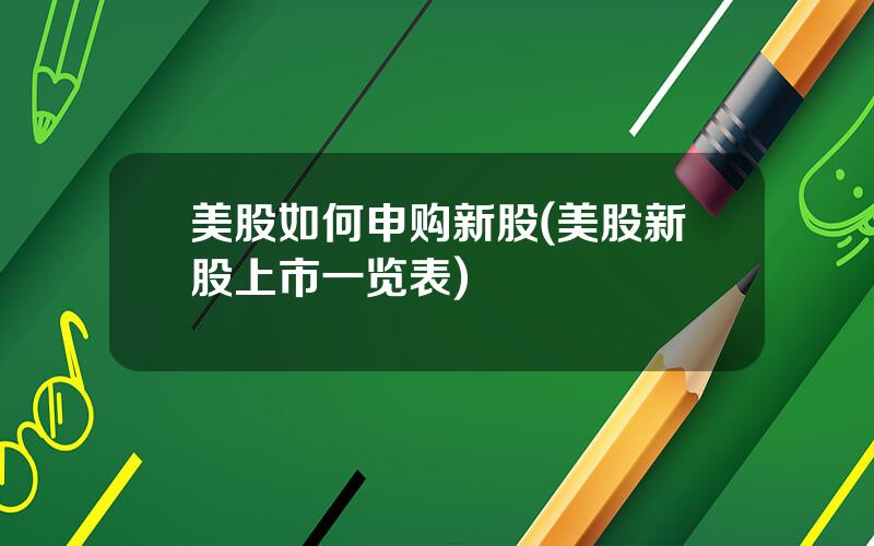 美股如何申购新股(美股新股上市一览表)