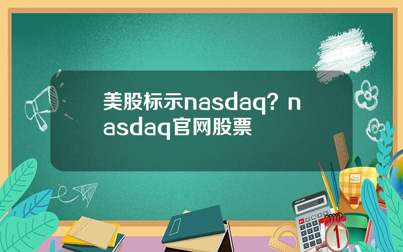 美股标示nasdaq？nasdaq官网股票