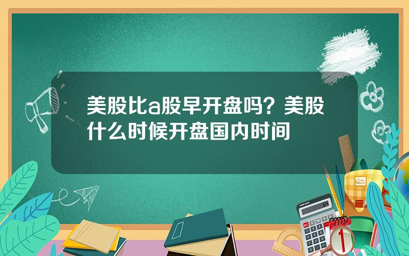 美股比a股早开盘吗？美股什么时候开盘国内时间