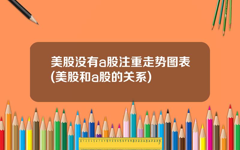 美股没有a股注重走势图表(美股和a股的关系)