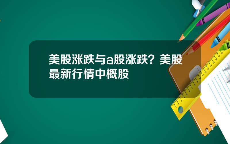 美股涨跌与a股涨跌？美股最新行情中概股