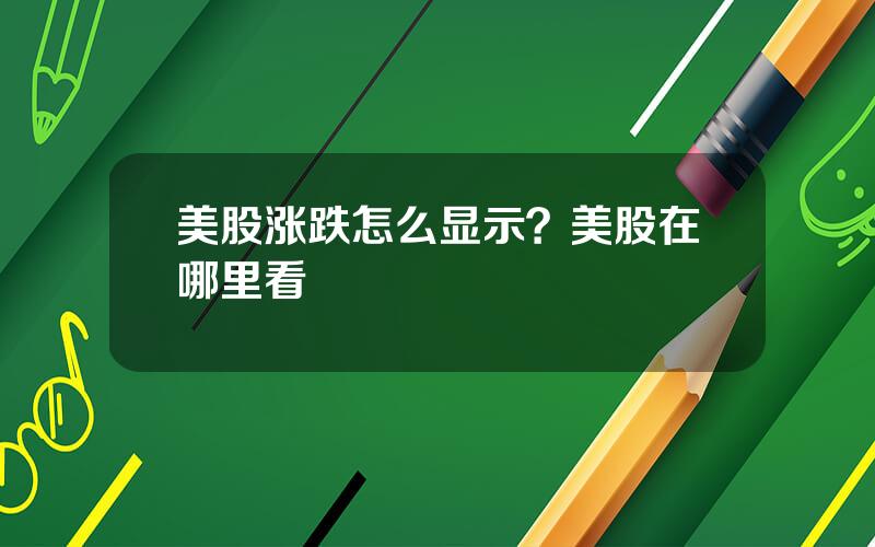 美股涨跌怎么显示？美股在哪里看