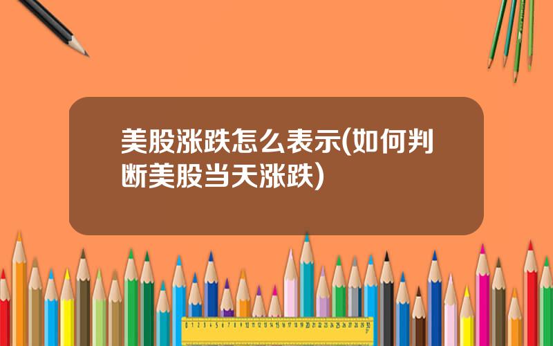 美股涨跌怎么表示(如何判断美股当天涨跌)