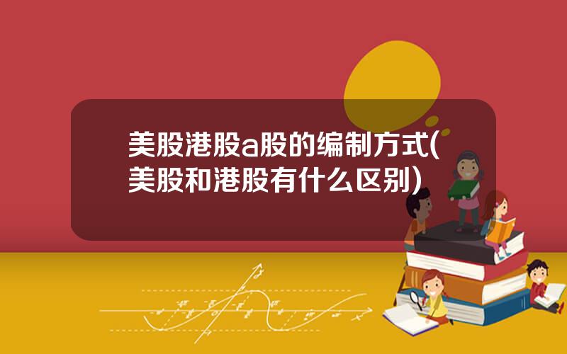 美股港股a股的编制方式(美股和港股有什么区别)