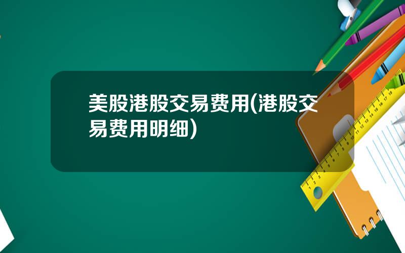 美股港股交易费用(港股交易费用明细)