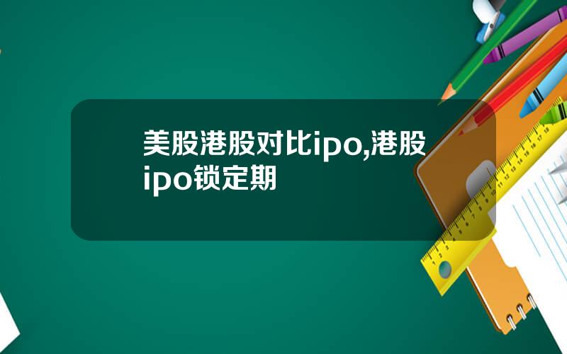 美股港股对比ipo,港股ipo锁定期