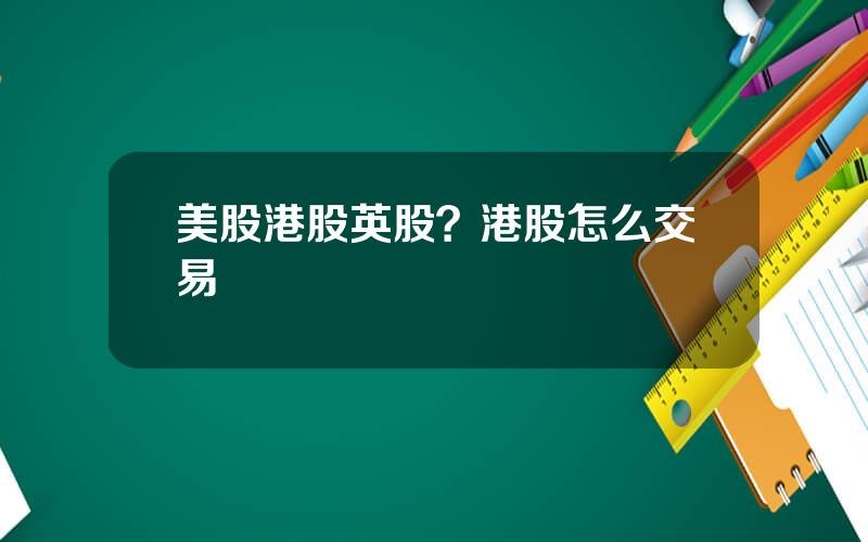 美股港股英股？港股怎么交易