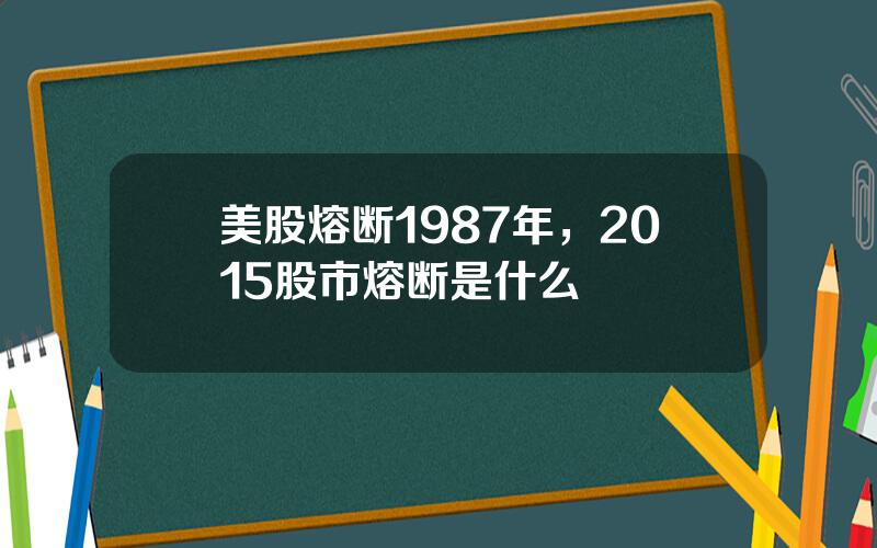 美股熔断1987年，2015股市熔断是什么