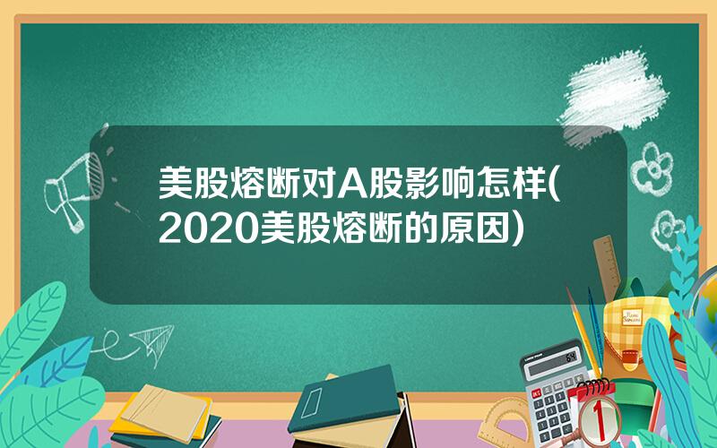 美股熔断对A股影响怎样(2020美股熔断的原因)