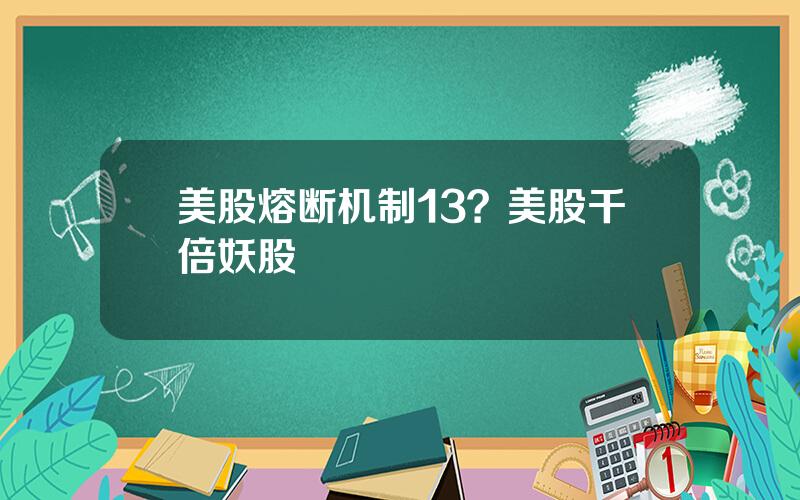 美股熔断机制13？美股千倍妖股