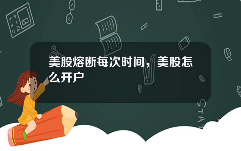 美股熔断每次时间，美股怎么开户