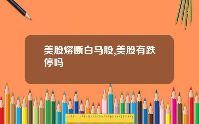 美股熔断白马股,美股有跌停吗