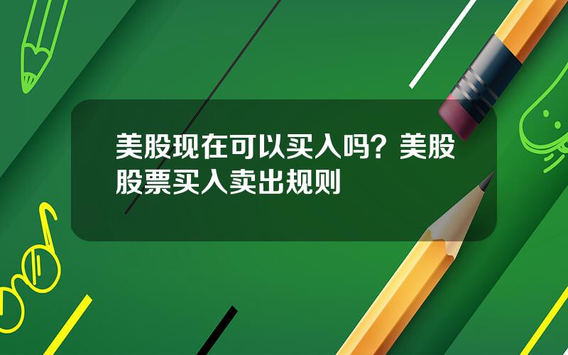 美股现在可以买入吗？美股股票买入卖出规则