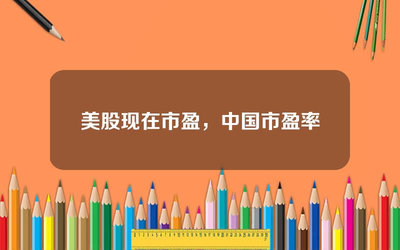 美股现在市盈，中国市盈率