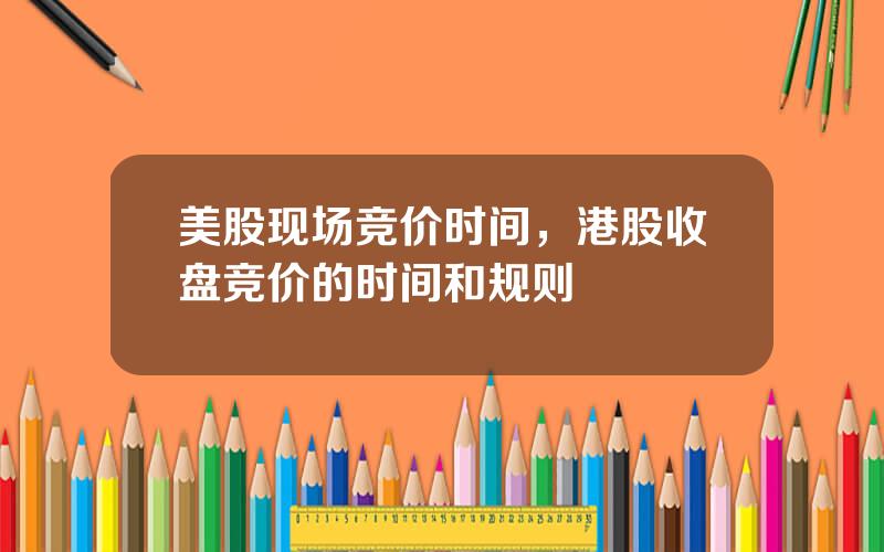 美股现场竞价时间，港股收盘竞价的时间和规则