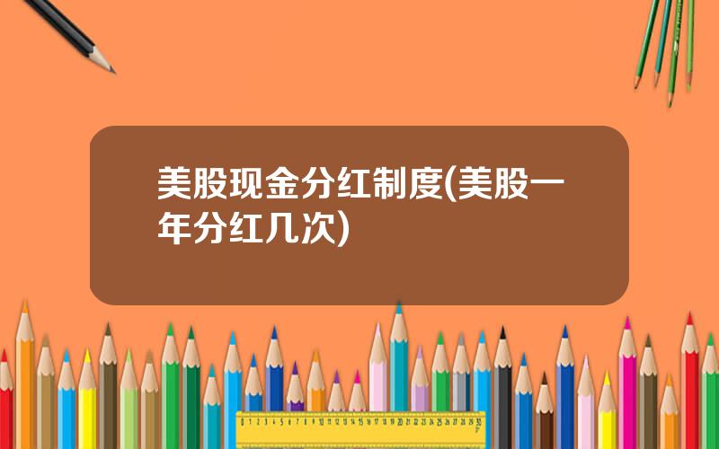 美股现金分红制度(美股一年分红几次)