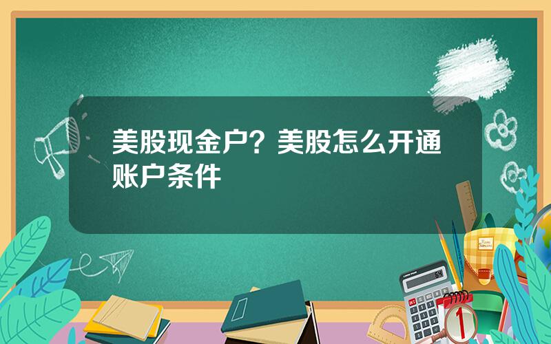 美股现金户？美股怎么开通账户条件