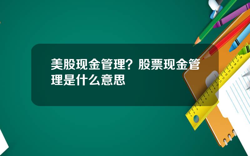 美股现金管理？股票现金管理是什么意思